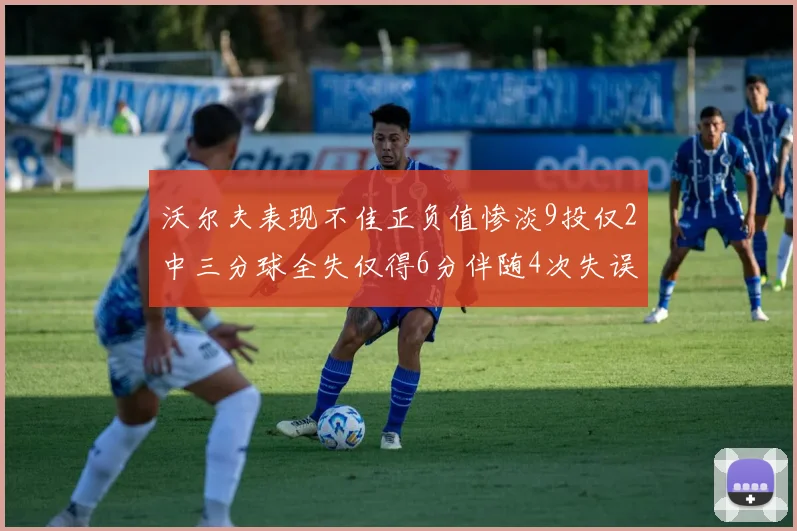 沃尔夫表现不佳正负值惨淡9投仅2中三分球全失仅得6分伴随4次失误