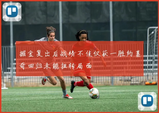 掘金复出后战绩不佳仅获一胜约基奇回归未能扭转局面