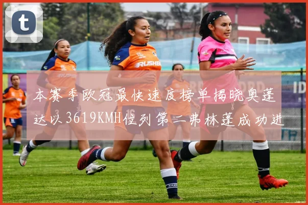 本赛季欧冠最快速度榜单揭晓奥蓬达以3619KMH位列第二弗林蓬成功进军前十