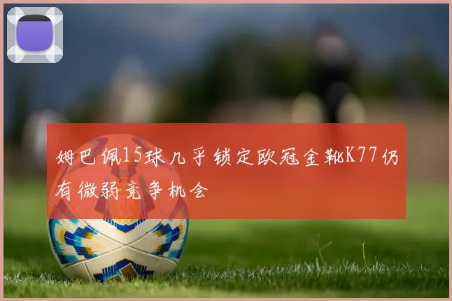 姆巴佩15球几乎锁定欧冠金靴K77仍有微弱竞争机会