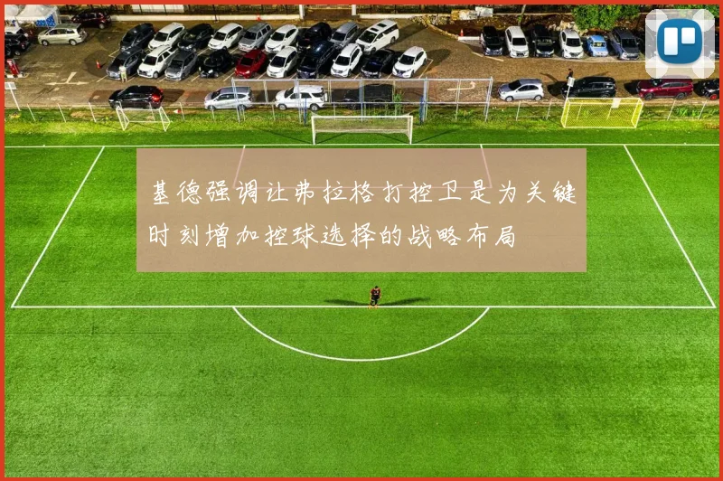 基德强调让弗拉格打控卫是为关键时刻增加控球选择的战略布局