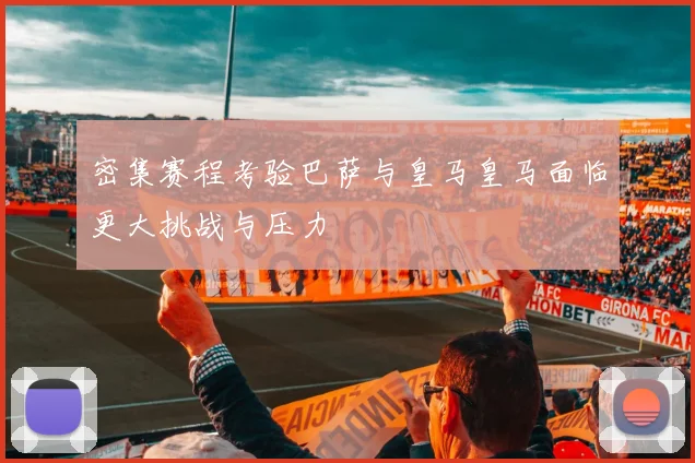 密集赛程考验巴萨与皇马皇马面临更大挑战与压力