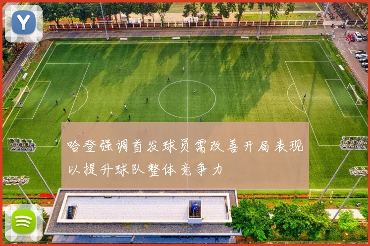 哈登强调首发球员需改善开局表现以提升球队整体竞争力